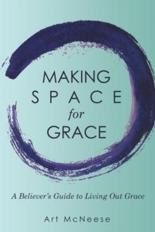 Making Space for Grace : A Believer's Guide to Living out Grace