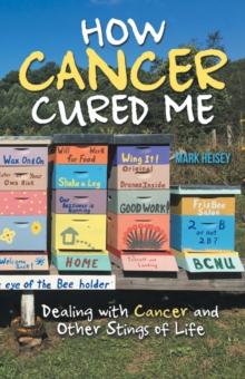 How Cancer Cured Me : Dealing with Cancer and Other Stings of Life