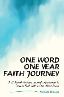 One Word One Year Faith Journey : A 12 Month Guided Journal Experience to Grow in Faith with a One Word Focus