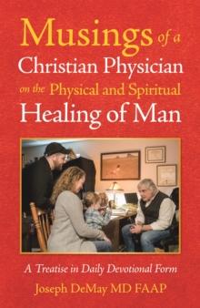 Musings of a Christian Physician on the Physical and Spiritual Healing of Man : A Treatise in Daily Devotional Form