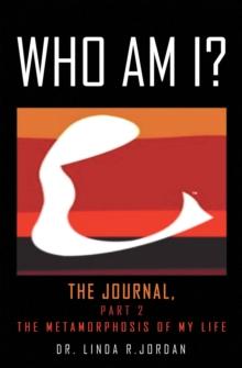 Who Am I? : The Journal, Part 2 the Metamorphosis of My Life