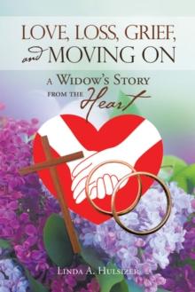 Love, Loss, Grief, and Moving On : A Widow's Story from the Heart