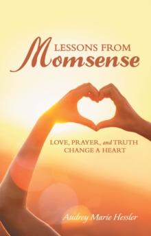 Lessons from Momsense : Love, Prayer, and Truth Change a Heart