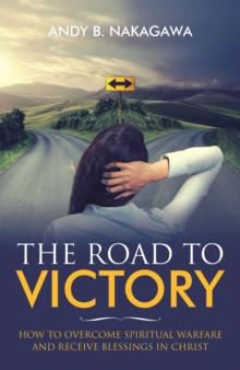 The Road to Victory : How to Overcome Spiritual Warfare  and Receive Blessings in Christ