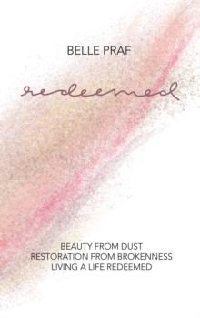 Redeemed : Beauty from Dust, Restoration from Brokenness, Living a Life Redeemed