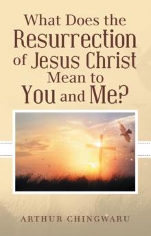 What Does the Resurrection of Jesus Christ Mean to You and Me?