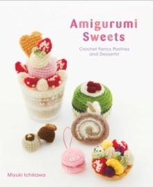 Amigurumi Sweets : Crochet Fancy Pastries and Desserts!