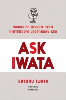 Ask Iwata : Words of Wisdom from Satoru Iwata, Nintendo's Legendary CEO