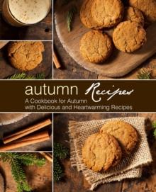 Autumn Recipes : A Cookbook for Autumn with Delicious and Heartwarming Recipes