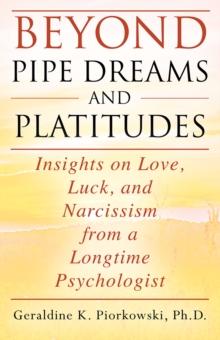 BEYOND PIPE DREAMS AND PLATITUDES : Insights on Love, Luck, and Narcissism from a Longtime Psychologist