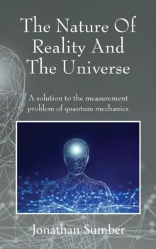 The Nature Of Reality And The Universe : A solution to the measurement problem of quantum mechanics