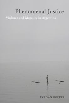 Phenomenal Justice : Violence and Morality in Argentina