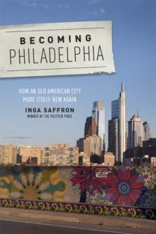 Becoming Philadelphia : How an Old American City Made Itself New Again