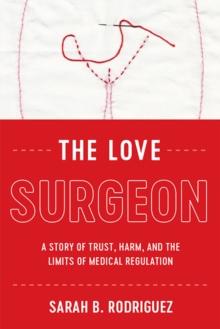 The Love Surgeon : A Story of Trust, Harm, and the Limits of Medical Regulation