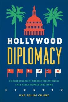 Hollywood Diplomacy : Film Regulation, Foreign Relations, and East Asian Representations