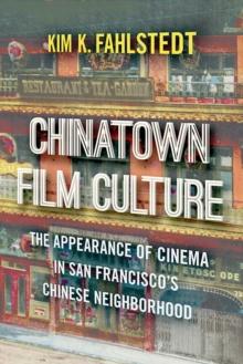 Chinatown Film Culture : The Appearance of Cinema in San Francisco's Chinese Neighborhood