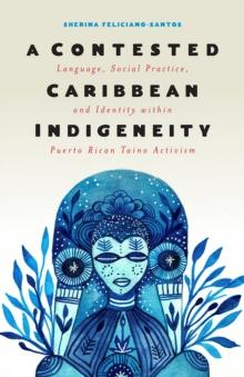 A Contested Caribbean Indigeneity : Language, Social Practice, and Identity within Puerto Rican Taino Activism