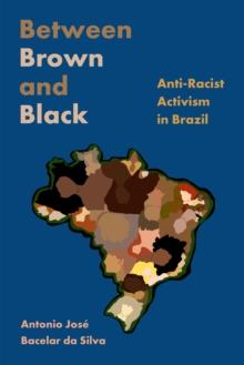 Between Brown and Black : Anti-Racist Activism in Brazil