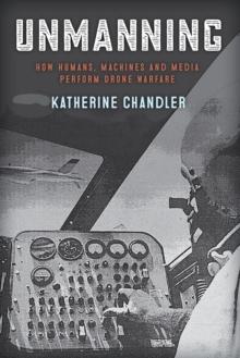 Unmanning : How Humans, Machines and Media Perform Drone Warfare