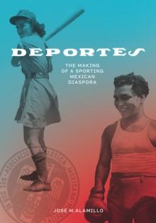 Deportes : The Making of a Sporting Mexican Diaspora