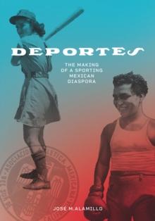 Deportes : The Making of a Sporting Mexican Diaspora