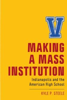 Making a Mass Institution : Indianapolis and the American High School