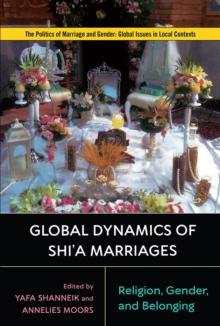 Global Dynamics of Shi'a Marriages : Religion, Gender, and Belonging