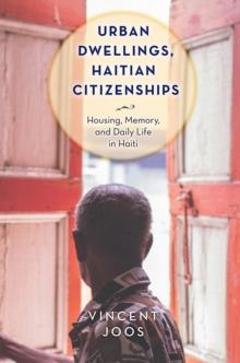 Urban Dwellings, Haitian Citizenships : Housing, Memory, and Daily Life in Haiti