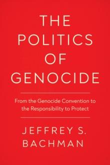 The Politics of Genocide : From the Genocide Convention to the Responsibility to Protect