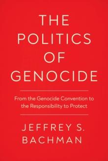 The Politics of Genocide : From the Genocide Convention to the Responsibility to Protect