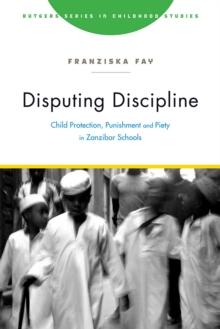 Disputing Discipline : Child Protection, Punishment, and Piety in Zanzibar Schools