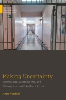 Making Uncertainty : Tuberculosis, Substance Use, and Pathways to Health in South Africa