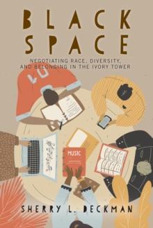 Black Space : Negotiating Race, Diversity, and Belonging in the Ivory Tower