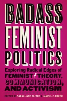 Badass Feminist Politics : Exploring Radical Edges of Feminist Theory, Communication, and Activism