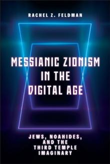 Messianic Zionism in the Digital Age : Jews, Noahides, and the Third Temple Imaginary