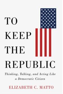 To Keep the Republic : Thinking, Talking, and Acting Like a Democratic Citizen