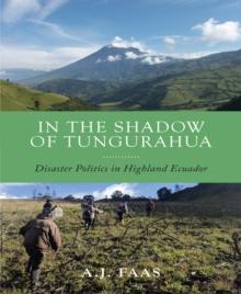 In the Shadow of Tungurahua : Disaster Politics in Highland Ecuador