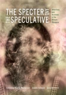 The Specter and the Speculative : Afterlives and Archives in the African Diaspora