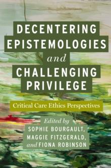 Decentering Epistemologies and Challenging Privilege : Critical Care Ethics Perspectives