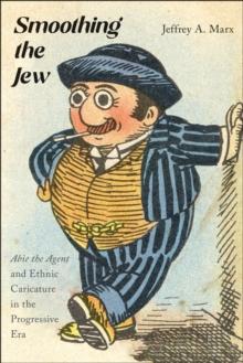 Smoothing the Jew : "Abie the Agent" and Ethnic Caricature in the Progressive Era