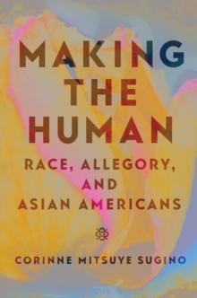 Making the Human : Race, Allegory, and Asian Americans