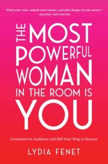 The Most Powerful Woman in the Room Is You : Command an Audience and Sell Your Way to Success