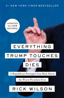 Everything Trump Touches Dies : A Republican Strategist Gets Real About the Worst President Ever