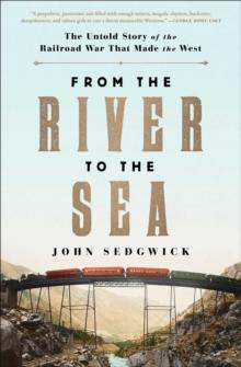 From the River to the Sea : The Untold Story of the Railroad War That Made the West