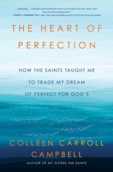 The Heart of Perfection : How the Saints Taught Me to Trade My Dream of Perfect for God's