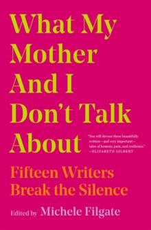 What My Mother And I Don't Talk About : Fifteen Writers Break The Silence