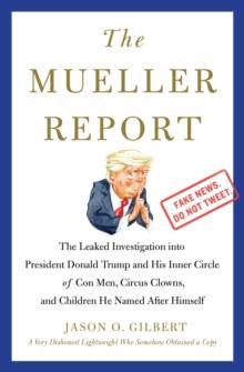 The Mueller Report : The Leaked Investigation into President Donald Trump and His Inner Circle of Con Men, Circus Clowns, and Children He Named After Himself