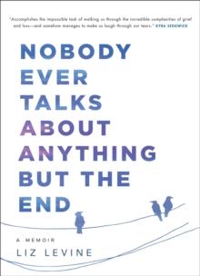 Nobody Ever Talks About Anything But the End : A Memoir