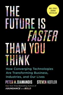 The Future Is Faster Than You Think : How Converging Technologies Are Transforming Business, Industries, and Our Lives