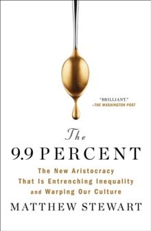 The 9.9 Percent : The New Aristocracy That Is Entrenching Inequality and Warping Our Culture